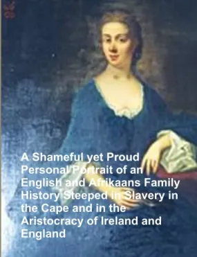 A Shameful yet Proud Personal Portrait of an English and Afrikaans Family History Steeped in Slavery in the Cape and in the Aristocracy of Ireland and England